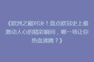 《欧洲之巅对决！盘点欧冠史上最激动人心的精彩瞬间，哪一场让你热血沸腾？》