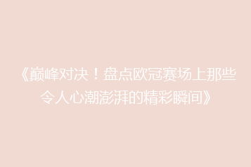 《巅峰对决！盘点欧冠赛场上那些令人心潮澎湃的精彩瞬间》