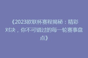 《2023欧联杯赛程揭秘：精彩对决，你不可错过的每一轮赛事盘点》