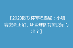 【2023欧联杯赛程揭秘：小组赛激战正酣，哪些球队有望脱颖而出？】