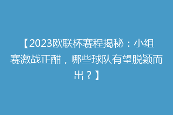 【2023欧联杯赛程揭秘:小组赛激战正酣,哪些球队有望脱颖而出?】