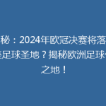 揭秘：2024年欧冠决赛将落户哪座足球圣地？揭秘欧洲足球传奇之地！