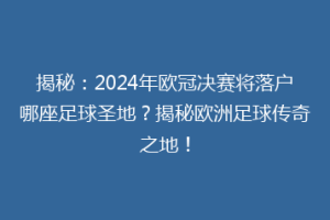 揭秘：2024年欧冠决赛将落户哪座足球圣地？揭秘欧洲足球传奇之地！