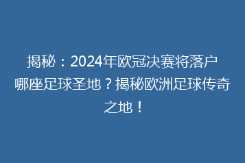 揭秘:2024年欧冠决赛将落户哪座足球圣地?揭秘欧洲足球传奇之地!