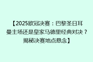 【2025欧冠决赛：巴黎圣日耳曼主场还是皇家马德里经典对决？揭秘决赛地点悬念】