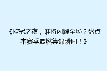 《欧冠之夜,谁将闪耀全场?盘点本赛季最燃集锦瞬间!》