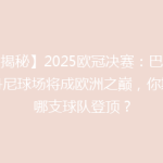 【揭秘】2025欧冠决赛：巴黎圣丹尼球场将成欧洲之巅，你期待哪支球队登顶？