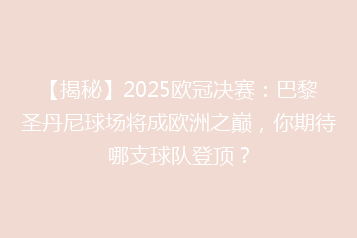 【揭秘】2025欧冠决赛：巴黎圣丹尼球场将成欧洲之巅，你期待哪支球队登顶？