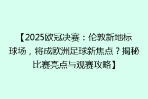 【2025欧冠决赛：伦敦新地标球场，将成欧洲足球新焦点？揭秘比赛亮点与观赛攻略】