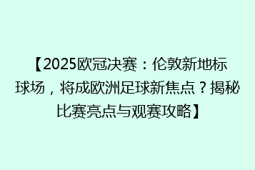 【2025欧冠决赛:伦敦新地标球场,将成欧洲足球新焦点?揭秘比赛亮点与观赛攻略】