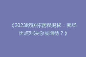 《2023欧联杯赛程揭秘：哪场焦点对决你最期待？》