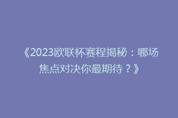 《2023欧联杯赛程揭秘:哪场焦点对决你最期待?》