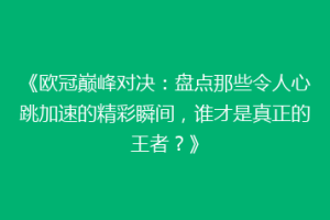 《欧冠巅峰对决：盘点那些令人心跳加速的精彩瞬间，谁才是真正的王者？》