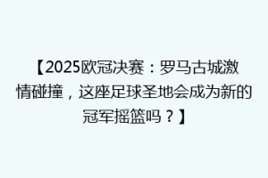 【2025欧冠决赛：罗马古城激情碰撞，这座足球圣地会成为新的冠军摇篮吗？】