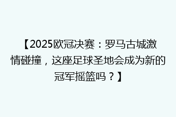 【2025欧冠决赛:罗马古城激情碰撞,这座足球圣地会成为新的冠军摇篮吗?】