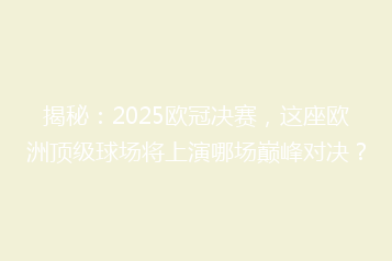 揭秘:2025欧冠决赛,这座欧洲顶级球场将上演哪场巅峰对决?