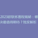 《2023欧联杯赛程揭秘：哪场对决最值得期待？独家解析！》