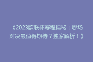 《2023欧联杯赛程揭秘：哪场对决最值得期待？独家解析！》
