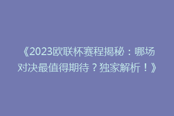 《2023欧联杯赛程揭秘:哪场对决最值得期待?独家解析!》