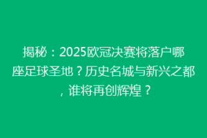 揭秘：2025欧冠决赛将落户哪座足球圣地？历史名城与新兴之都，谁将再创辉煌？