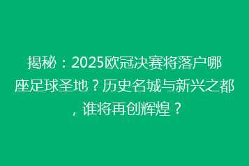 揭秘:2025欧冠决赛将落户哪座足球圣地?历史名城与新兴之都,谁将再创辉煌?