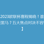 【2023欧联杯赛程揭晓！谁是今夏黑马？五大焦点对决不容错过】