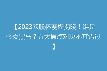 【2023欧联杯赛程揭晓!谁是今夏黑马?五大焦点对决不容错过】