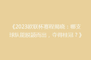 《2023欧联杯赛程揭晓：哪支球队能脱颖而出，夺得桂冠？》