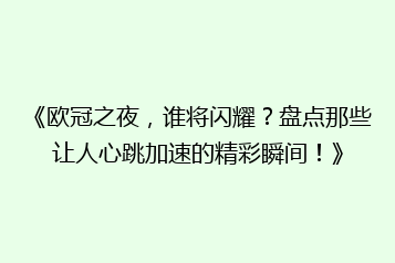 《欧冠之夜，谁将闪耀？盘点那些让人心跳加速的精彩瞬间！》