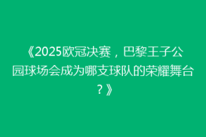 《2025欧冠决赛，巴黎王子公园球场会成为哪支球队的荣耀舞台？》