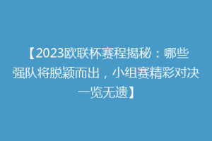 【2023欧联杯赛程揭秘：哪些强队将脱颖而出，小组赛精彩对决一览无遗】