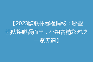 【2023欧联杯赛程揭秘:哪些强队将脱颖而出,小组赛精彩对决一览无遗】