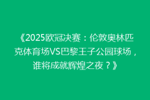 《2025欧冠决赛：伦敦奥林匹克体育场VS巴黎王子公园球场，谁将成就辉煌之夜？》