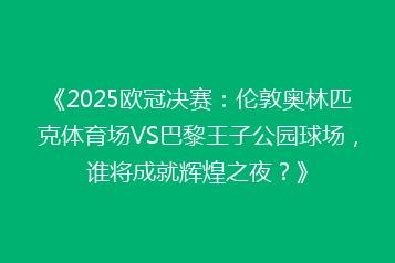 《2025欧冠决赛:伦敦奥林匹克体育场VS巴黎王子公园球场,谁将成就辉煌之夜?》