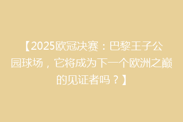 【2025欧冠决赛:巴黎王子公园球场,它将成为下一个欧洲之巅的见证者吗?】