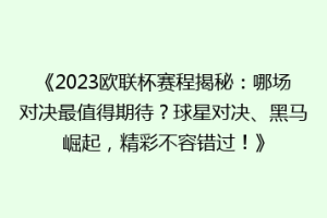《2023欧联杯赛程揭秘：哪场对决最值得期待？球星对决、黑马崛起，精彩不容错过！》