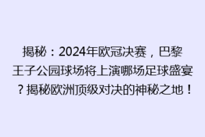 揭秘：2024年欧冠决赛，巴黎王子公园球场将上演哪场足球盛宴？揭秘欧洲顶级对决的神秘之地！
