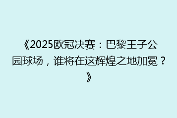 《2025欧冠决赛:巴黎王子公园球场,谁将在这辉煌之地加冕?》
