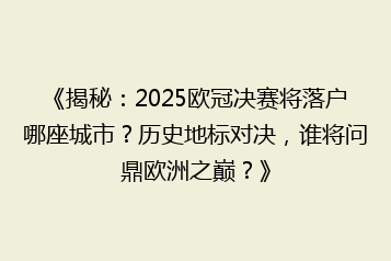 《揭秘:2025欧冠决赛将落户哪座城市?历史地标对决,谁将问鼎欧洲之巅?》