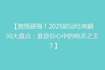 【激情碰撞!2025欧冠经典瞬间大盘点:谁是你心中的绝杀之王?】