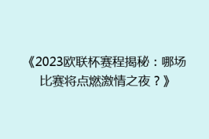 《2023欧联杯赛程揭秘：哪场比赛将点燃激情之夜？》