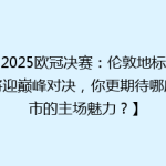 【2025欧冠决赛：伦敦地标球场将迎巅峰对决，你更期待哪座城市的主场魅力？】