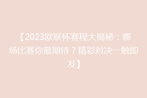 【2023欧联杯赛程大揭秘：哪场比赛你最期待？精彩对决一触即发】