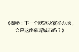《揭秘：下一个欧冠决赛举办地，会是这座璀璨城市吗？》