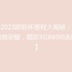 【2023欧联杯赛程大揭秘：谁将问鼎荣耀，精彩对决时间表曝光】