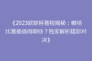 《2023欧联杯赛程揭秘：哪场比赛最值得期待？独家解析精彩对决》