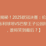 【揭秘！2025欧冠决赛：伦敦温布利球场VS巴黎王子公园球场，谁将笑到最后？】