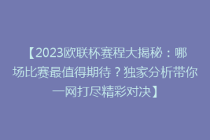 【2023欧联杯赛程大揭秘：哪场比赛最值得期待？独家分析带你一网打尽精彩对决】