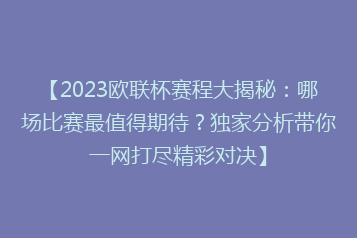 【2023欧联杯赛程大揭秘:哪场比赛最值得期待?独家分析带你一网打尽精彩对决】