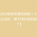 【2023欧联杯赛程揭晓！小组赛悬念迭起，哪支球队能脱颖而出？】